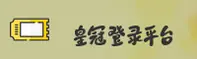 皇冠(huangguan)官方网站 - 官方登录入口